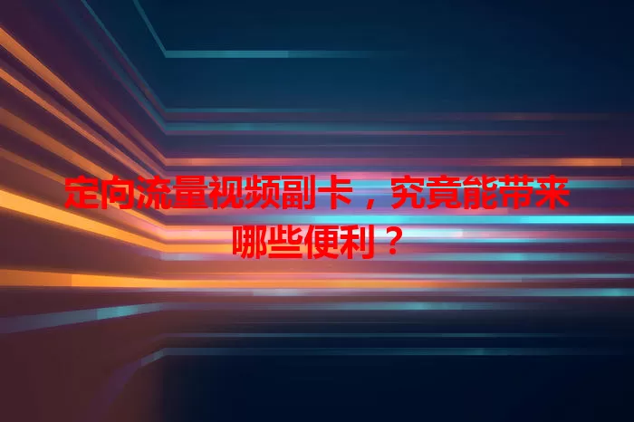 定向流量视频副卡，究竟能带来哪些便利？
