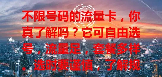 不限号码的流量卡，你真了解吗？它可自由选号，流量足，套餐多样。选时要谨慎，了解规则，选正规产品。掌握这些，就能畅享便捷高效网络，让数字生活更精彩