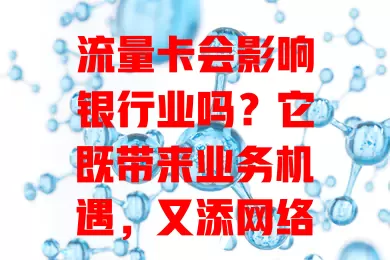 流量卡会影响银行业吗？它既带来业务机遇，又添网络安全等挑战