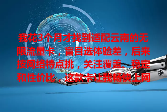 我花3个月才找到适配云南的无限流量卡，盲目选体验差，后来按网络特点挑，关注覆盖、稳定和性价比，这款卡让我畅快上网，快来参考我的经验！