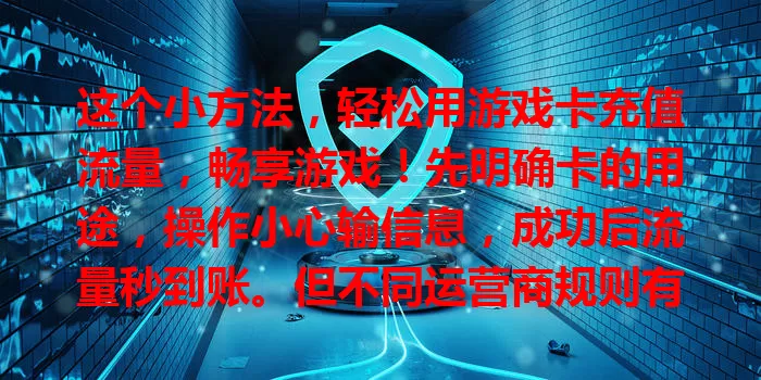 这个小方法，轻松用游戏卡充值流量，畅享游戏！先明确卡的用途，操作小心输信息，成功后流量秒到账。但不同运营商规则有别，提前了解，按流程操作，为游戏之旅保障流量！