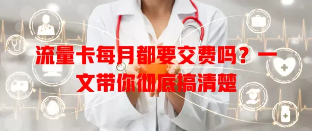 流量卡每月都要交费吗？一文带你彻底搞清楚