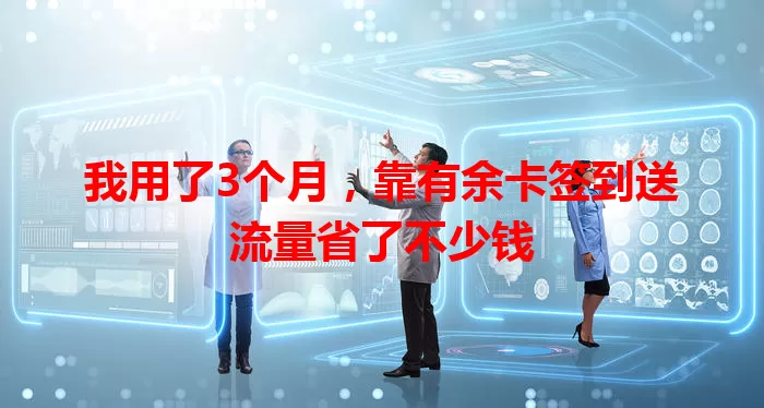 我用了3个月，靠有余卡签到送流量省了不少钱