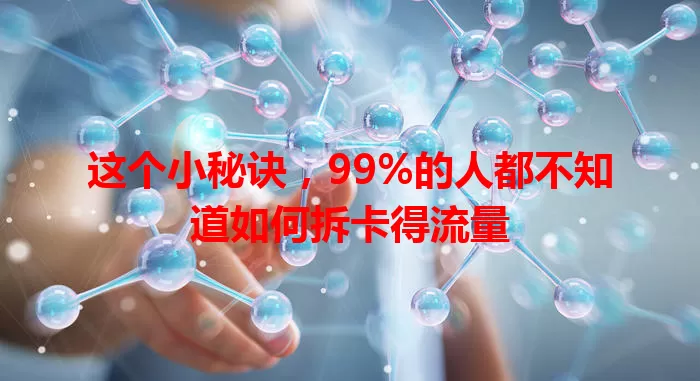 这个小秘诀，99%的人都不知道如何拆卡得流量