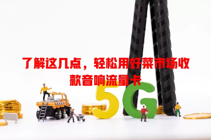 了解这几点，轻松用好菜市场收款音响流量卡