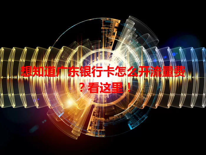 想知道广东银行卡怎么开流量费？看这里！