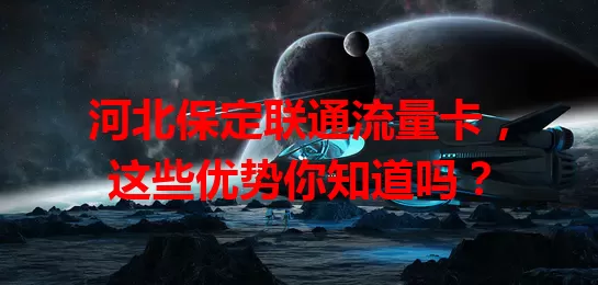 河北保定联通流量卡，这些优势你知道吗？