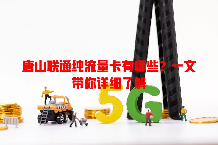 唐山联通纯流量卡有哪些？一文带你详细了解