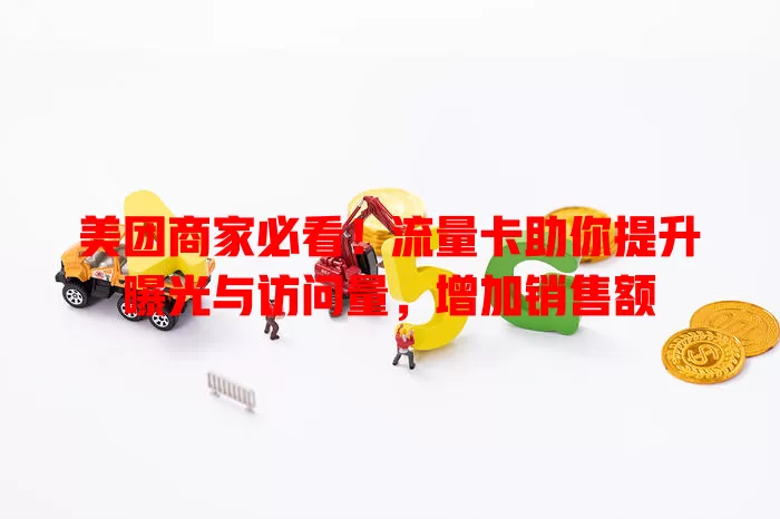 美团商家必看！流量卡助你提升曝光与访问量，增加销售额