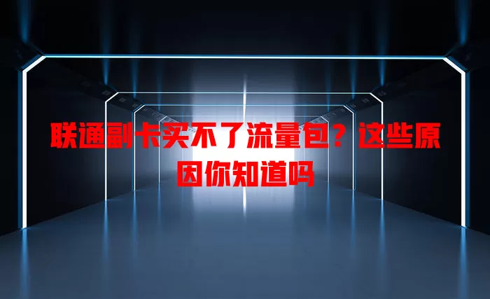 联通副卡买不了流量包？这些原因你知道吗