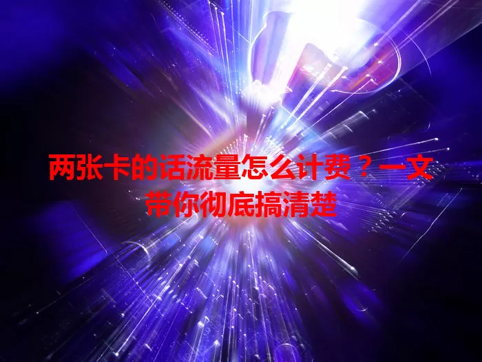 两张卡的话流量怎么计费？一文带你彻底搞清楚