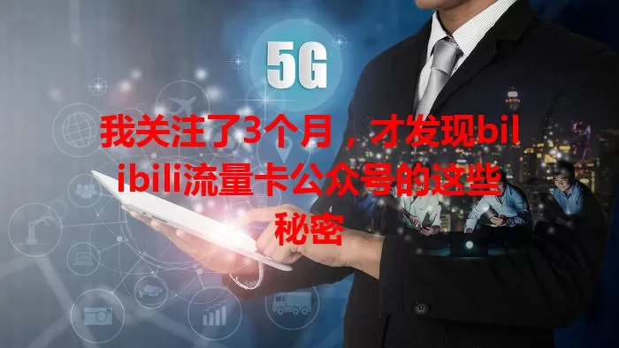 我关注了3个月，才发现bilibili流量卡公众号的这些秘密