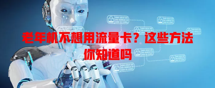 老年机不想用流量卡？这些方法你知道吗