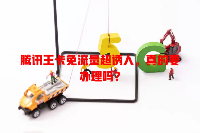 腾讯王卡免流量超诱人，真的要办理吗？