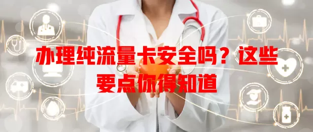 办理纯流量卡安全吗？这些要点你得知道