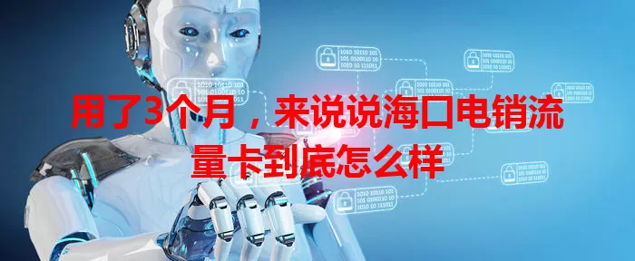 用了3个月，来说说海口电销流量卡到底怎么样