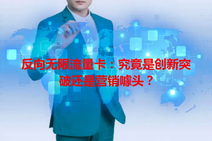 反向无限流量卡：究竟是创新突破还是营销噱头？