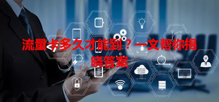 流量卡多久才能到？一文帮你揭晓答案