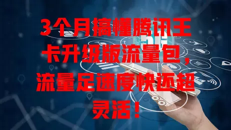 3个月搞懂腾讯王卡升级版流量包，流量足速度快还超灵活！