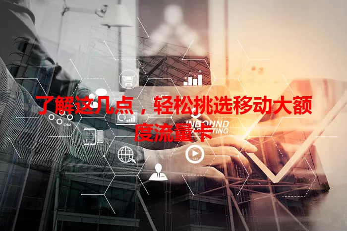 了解这几点，轻松挑选移动大额度流量卡