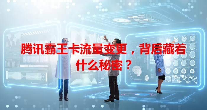 腾讯霸王卡流量变更，背后藏着什么秘密？