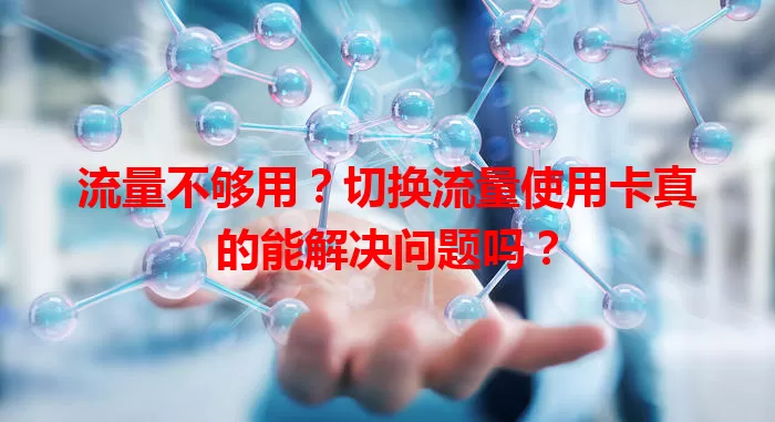 流量不够用？切换流量使用卡真的能解决问题吗？