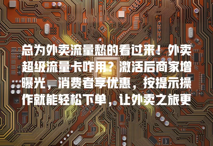 总为外卖流量愁的看过来！外卖超级流量卡咋用？激活后商家增曝光，消费者享优惠，按提示操作就能轻松下单，让外卖之旅更顺畅实惠