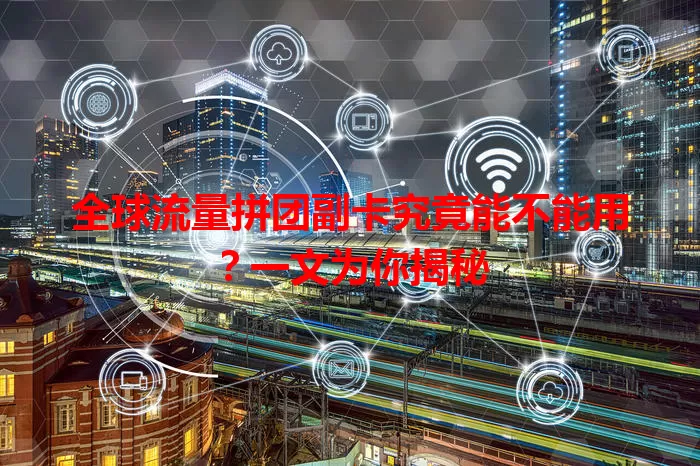 全球流量拼团副卡究竟能不能用？一文为你揭秘