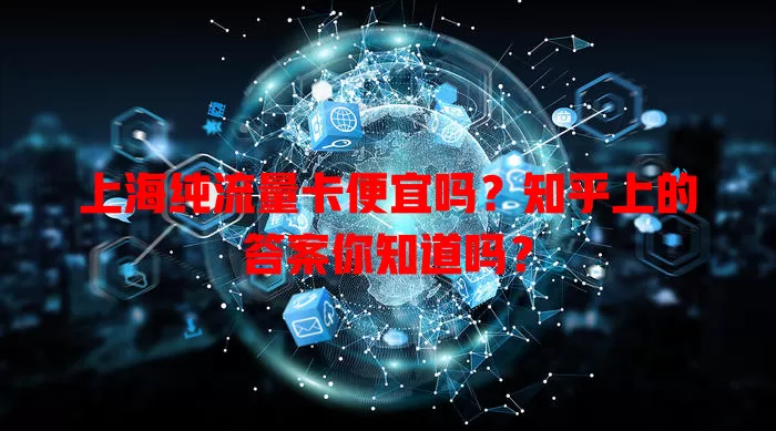 上海纯流量卡便宜吗？知乎上的答案你知道吗？
