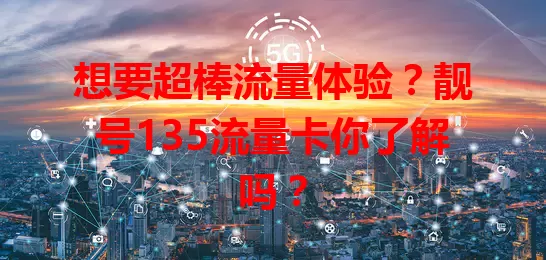 想要超棒流量体验？靓号135流量卡你了解吗？