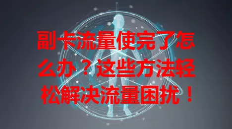 副卡流量使完了怎么办？这些方法轻松解决流量困扰！
