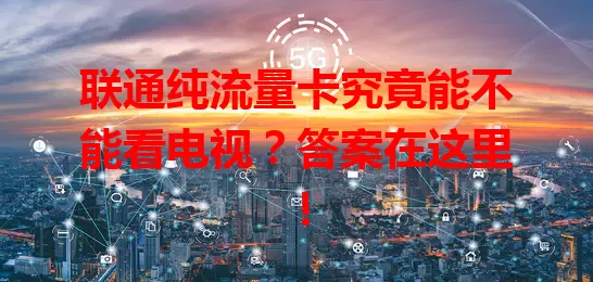 联通纯流量卡究竟能不能看电视？答案在这里！
