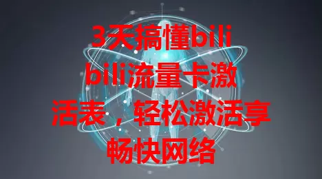 3天搞懂bilibili流量卡激活表，轻松激活享畅快网络