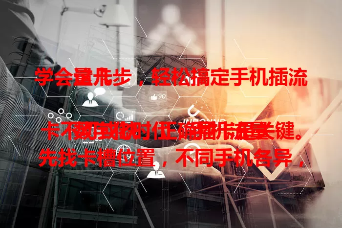 学会这几步，轻松搞定手机插流量卡

数字化时代，手机流量卡不可或缺，正确插卡是关键。先找卡槽位置，不同手机各异，侧面或底部，可用取卡针。看清卡槽，Nano - SIM卡按方向插，支持eSIM卡则在设置里开通。插卡后设置流量选项，注意关机操作，遇问题可重插拔等。