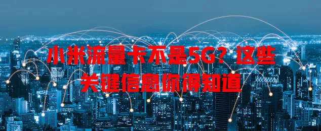 小米流量卡不是5G？这些关键信息你得知道