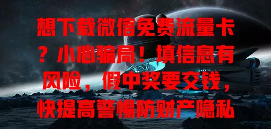 想下载微信免费流量卡？小心骗局！填信息有风险，假中奖要交钱，快提高警惕防财产隐私受损