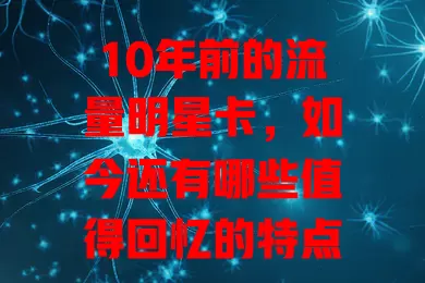 10年前的流量明星卡，如今还有哪些值得回忆的特点？