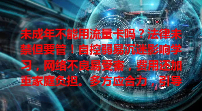未成年不能用流量卡吗？法律未禁但要管！自控弱易沉迷影响学习，网络不良易受害，费用还加重家庭负担。多方应合力，引导管理好孩子用卡，营造清朗网络空间