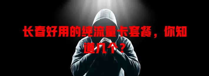 长春好用的纯流量卡套餐，你知道几个？