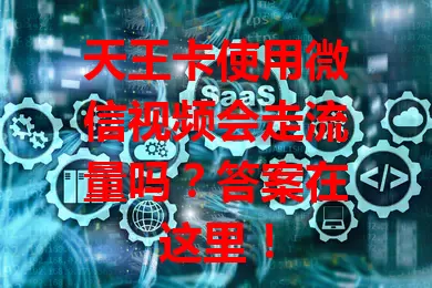 天王卡使用微信视频会走流量吗？答案在这里！