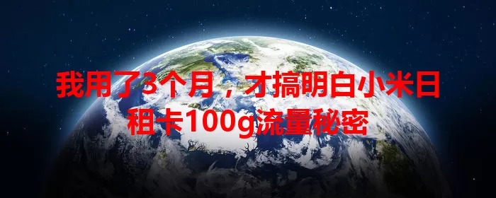 我用了3个月，才搞明白小米日租卡100g流量秘密
