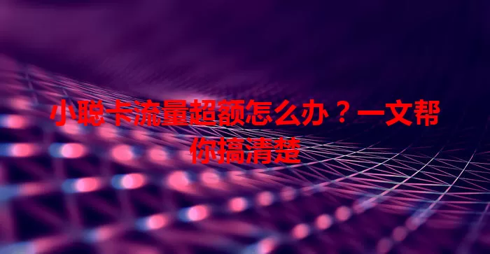 小聪卡流量超额怎么办？一文帮你搞清楚