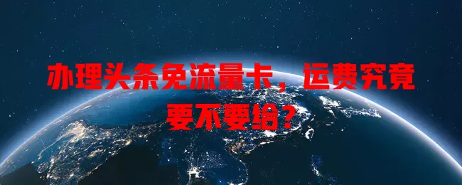 办理头条免流量卡，运费究竟要不要给？