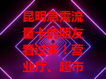 昆明急需流量卡的朋友看过来！营业厅、超市便利店、电商平台都是购买途径。买时选正规渠道，留意套餐详情，愿你顺利买到合适卡，畅享网络便捷生活！