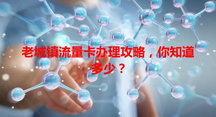 老城镇流量卡办理攻略，你知道多少？
