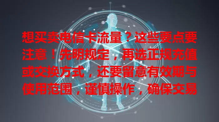想买卖电信卡流量？这些要点要注意！先明规定，再选正规充值或交换方式，还要留意有效期与使用范围，谨慎操作，确保交易安全，畅享数字生活