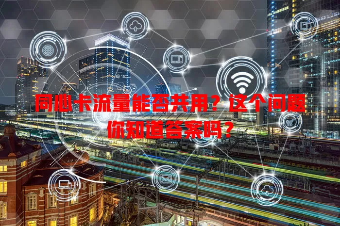 同心卡流量能否共用？这个问题你知道答案吗？