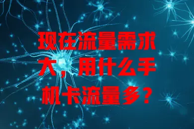 现在流量需求大，用什么手机卡流量多？