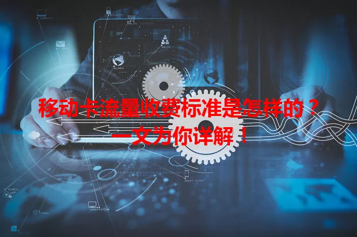 移动卡流量收费标准是怎样的？一文为你详解！