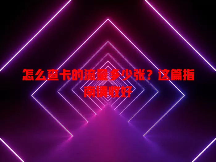 怎么查卡的流量多少张？这篇指南请收好
